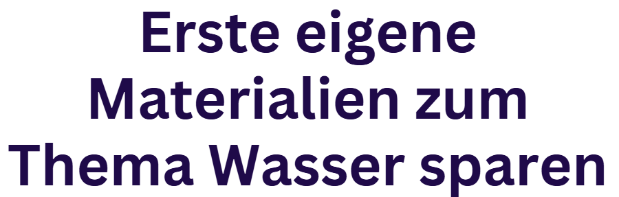 Erste eigene Materialien zum Thema Wasser sparen